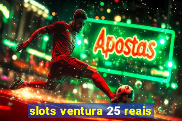 slots ventura 25 reais